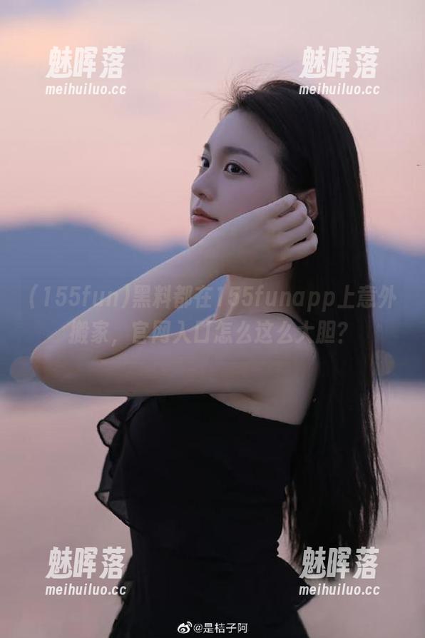 黑料都在155funapp上意外搬家，官网入口怎么这么大胆？