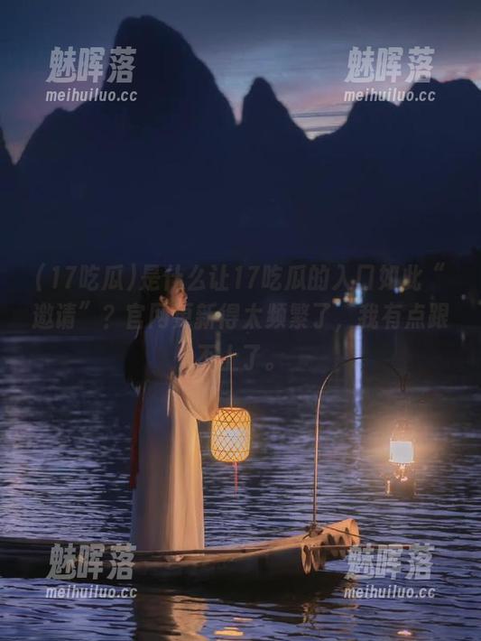 是什么让17吃瓜的入口如此“邀请”？官网更新得太频繁了，我有点跟不上了。