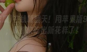 在线嗨翻天！用苹果版91吃瓜，瓜都快吃出新花样了！