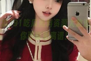 91吃瓜黑料资源大放送，不看你可能要离谱！