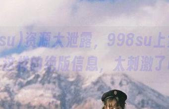 资源大泄露，998su上竟然翻出了这样的绝版信息，太刺激了吧！
