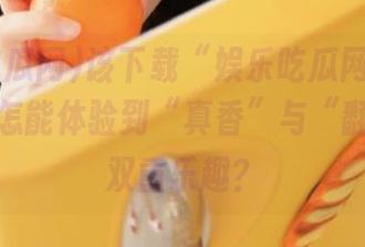 该下载“娱乐吃瓜网51”了，不然怎能体验到“真香”与“翻车”的双重乐趣？