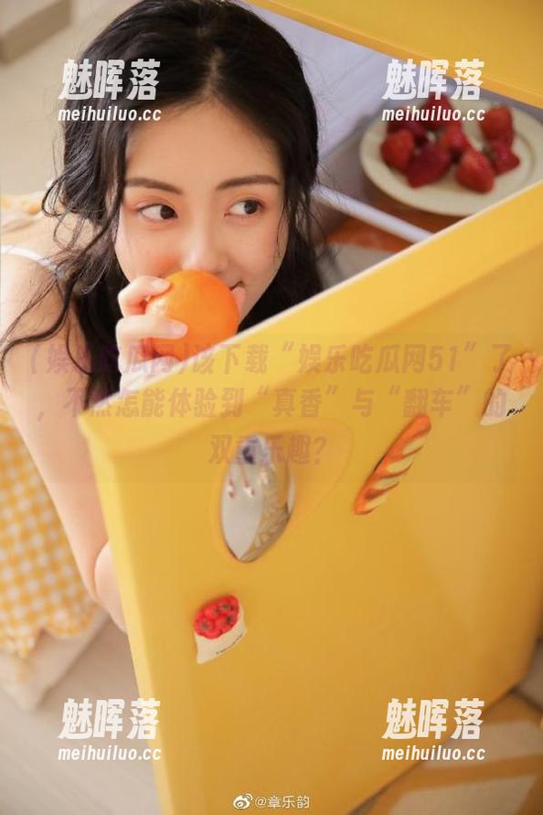 该下载“娱乐吃瓜网51”了，不然怎能体验到“真香”与“翻车”的双重乐趣？