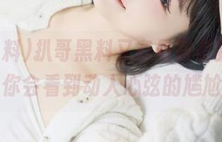 扒哥黑料又有最新更新，免费视频里你会看到动人心弦的尴尬时刻！