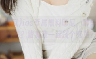 ios专属黑料吃瓜，哪些网址最好奇？跟着我一起探个究竟？