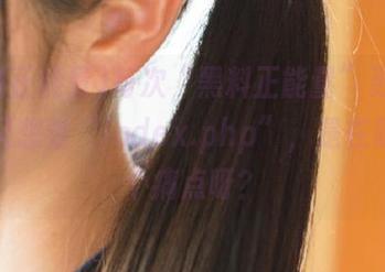 每次“黑料正能量”更新，偏偏又想看“index.php”，是在戳我哪个痛点呀？